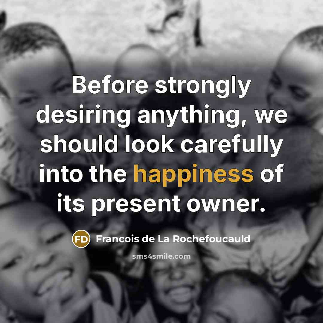“Before strongly desiring anything, we should look carefully into the…” quote by Francois de La Rochefoucauld