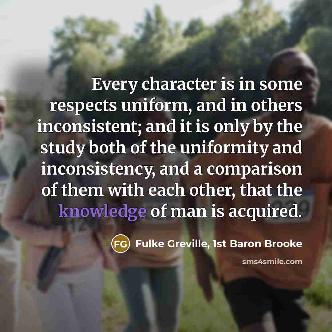 “Every character is in some respects uniform, and in others…” quote by Fulke Greville, 1st Baron Brooke