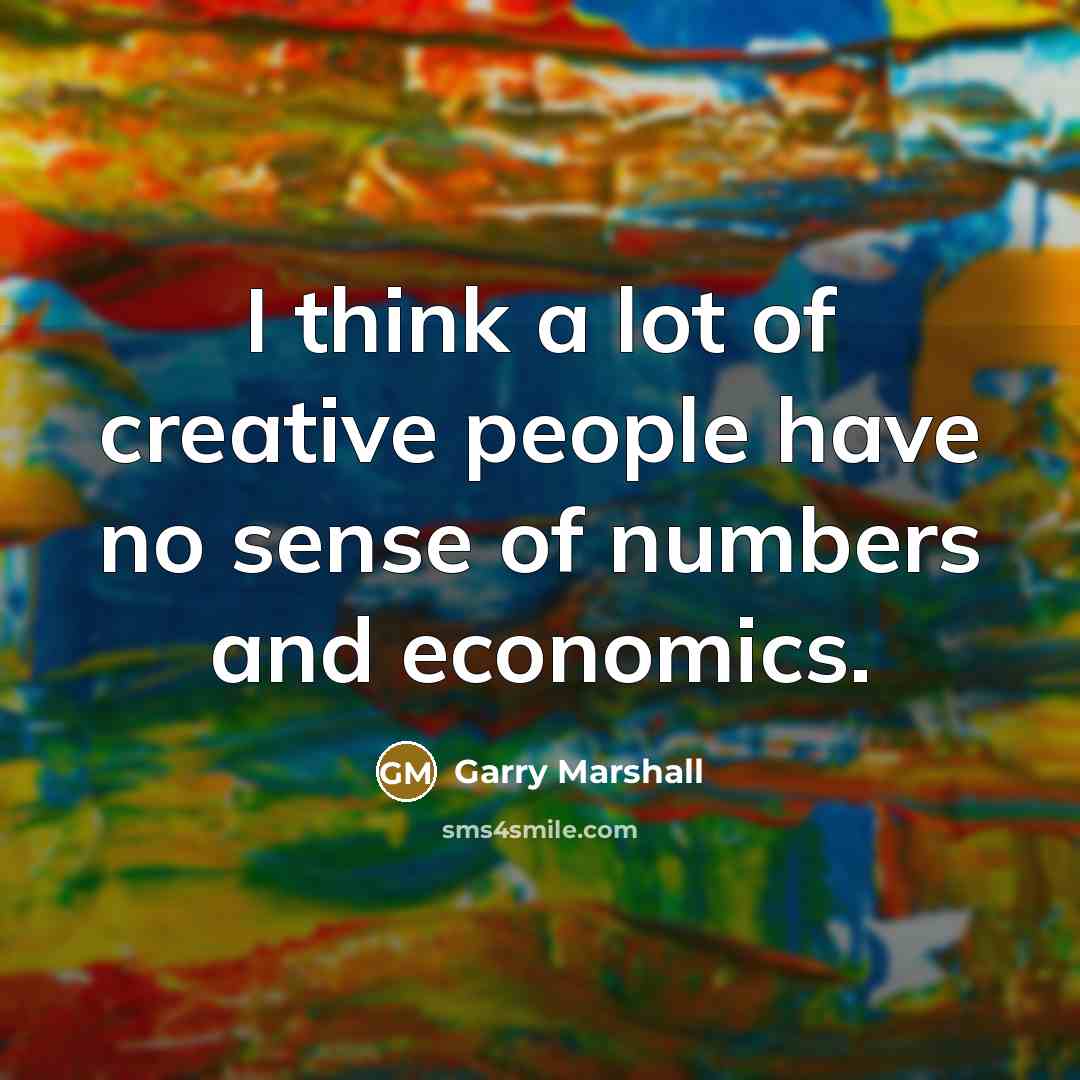 “I think a lot of creative people have no sense…” quote by Garry Marshall