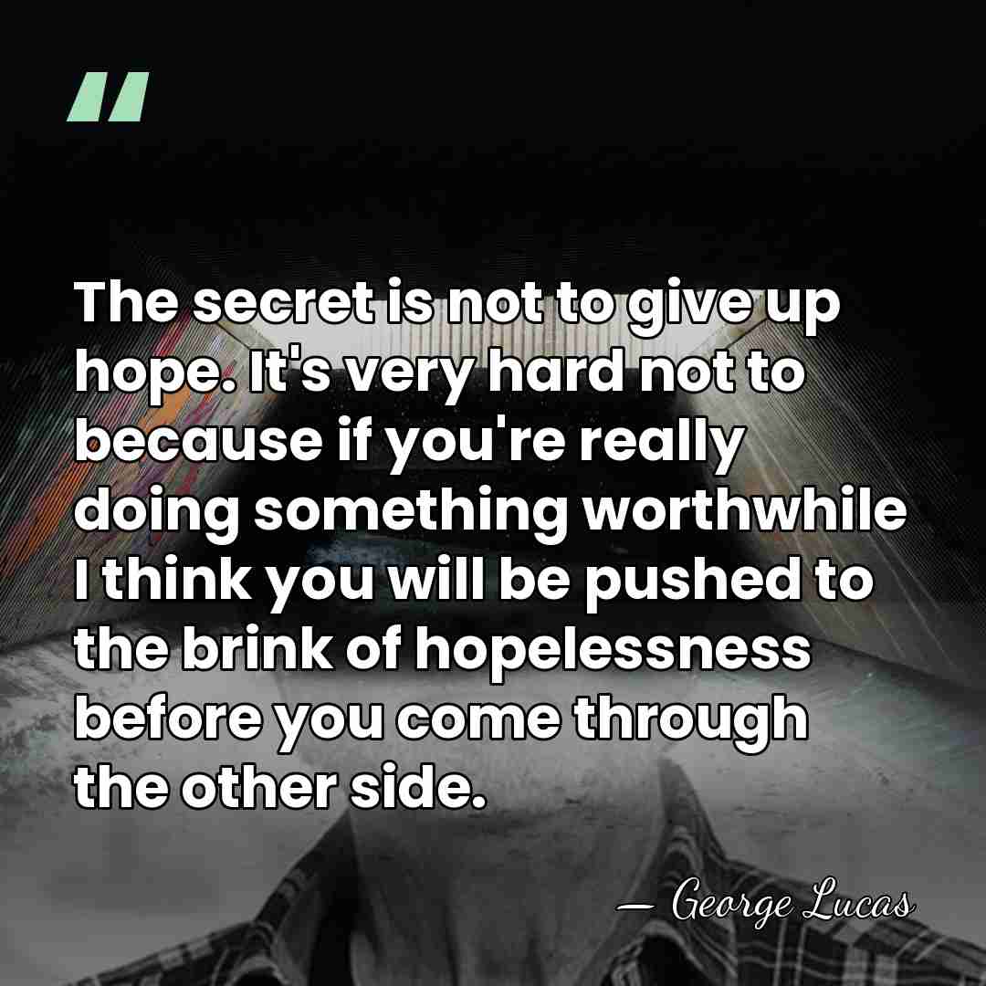 The secret is not to give up hope. It's very hard not&hellip; - George Lucas