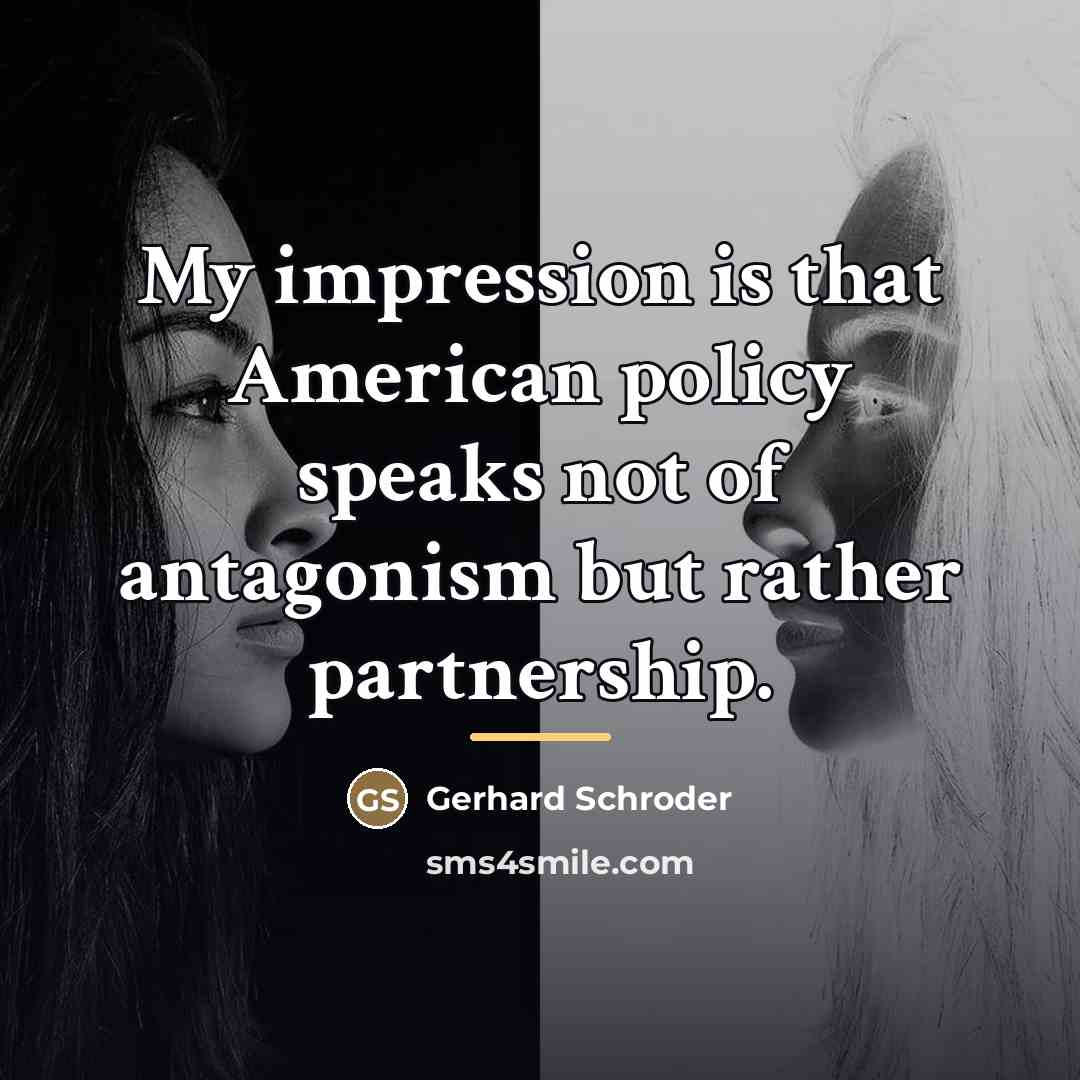 “My impression is that American policy speaks not of antagonism…” quote by Gerhard Schroder