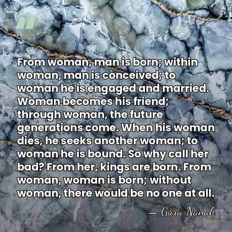 From woman, man is born; within woman, man is conceived; to woman&hellip; - Guru Nanak