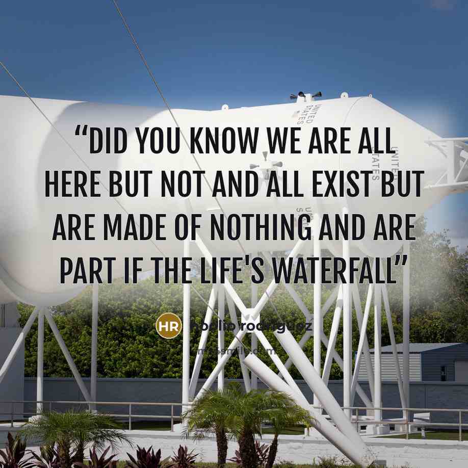 “Did you know we are all here but not and all exist but are made of nothing and are part if the life's waterfall” quote by hoolio rodriguez