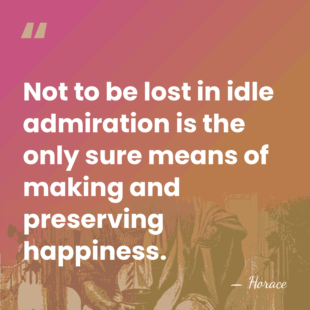Not to be lost in idle admiration is the only sure means&hellip; - Horace