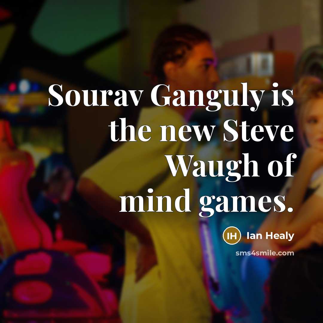 “Sourav Ganguly is the new Steve Waugh of mind games.” quote by Ian Healy