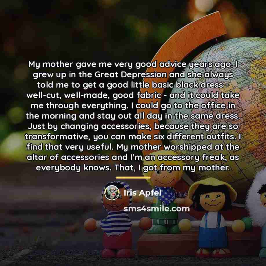 “My mother gave me very good advice years ago. I…” quote by Iris Apfel
