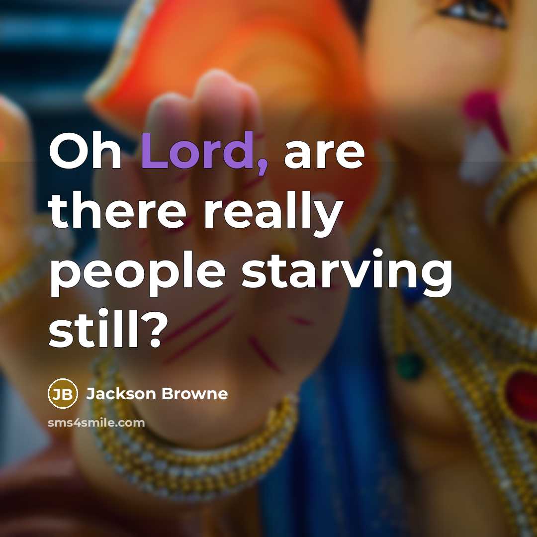 “Oh Lord, are there really people starving still?…” quote by Jackson Browne