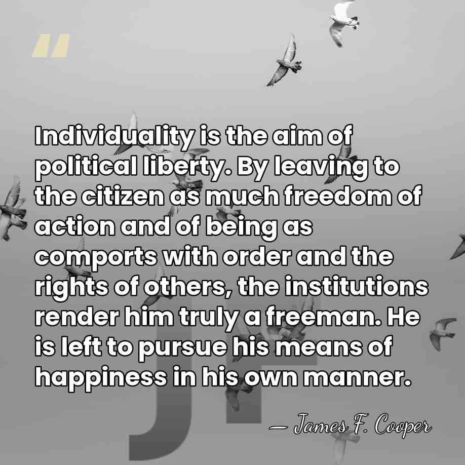 Individuality is the aim of political liberty. By leaving to the citizen&hellip; - James F. Cooper