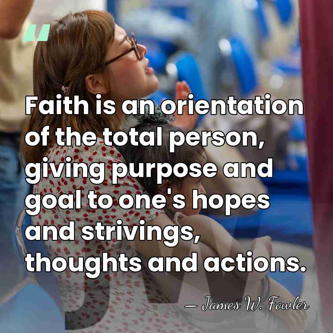 Faith is an orientation of the total person, giving purpose and goal&hellip; - James W. Fowler