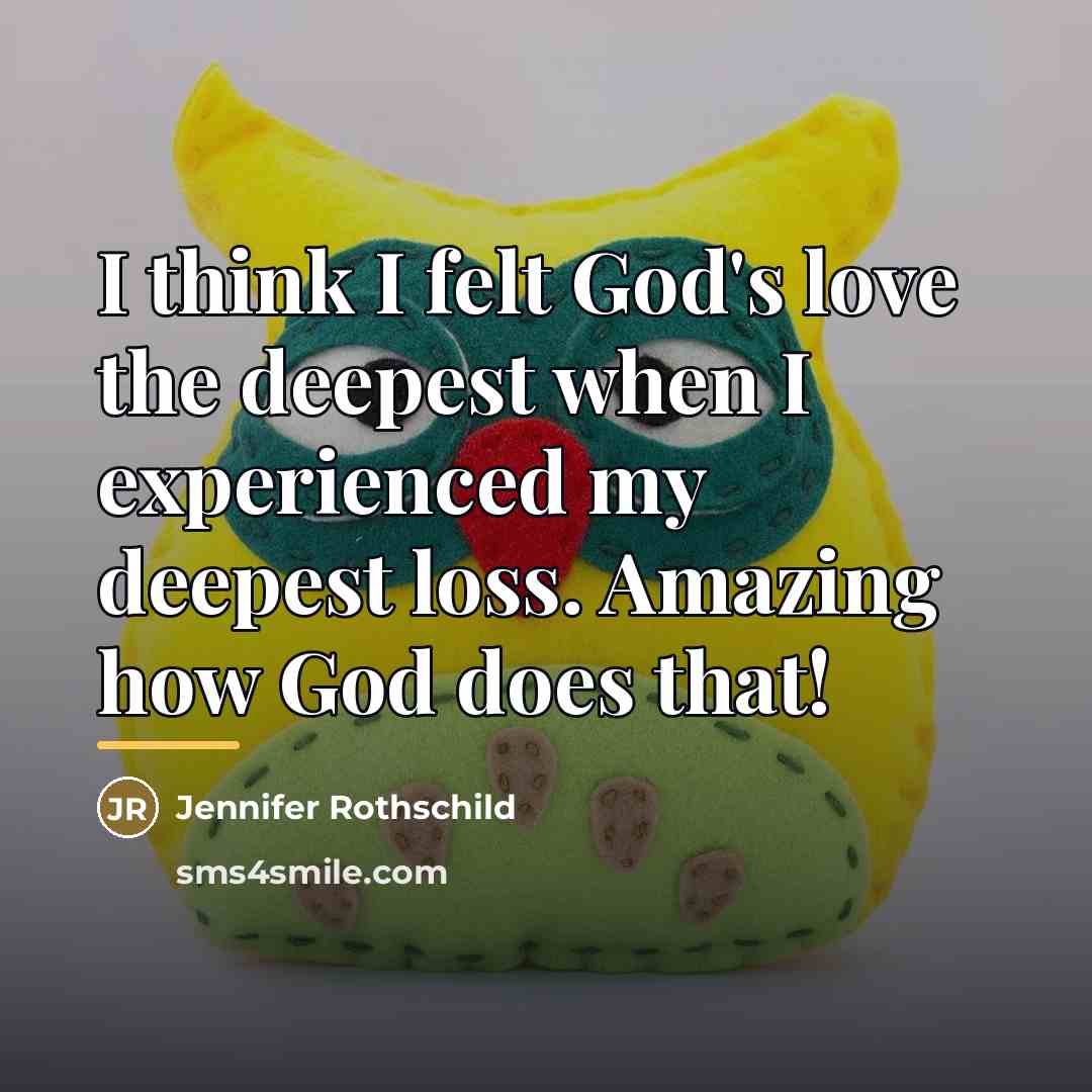 “I think I felt God's love the deepest when I…” quote by Jennifer Rothschild
