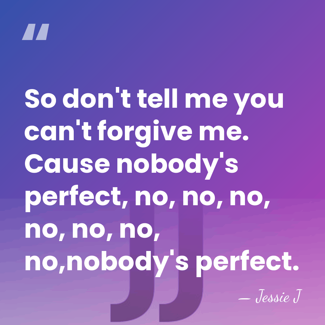 So don't tell me you can't forgive me. Cause nobody's perfect, no,&hellip; - Jessie J