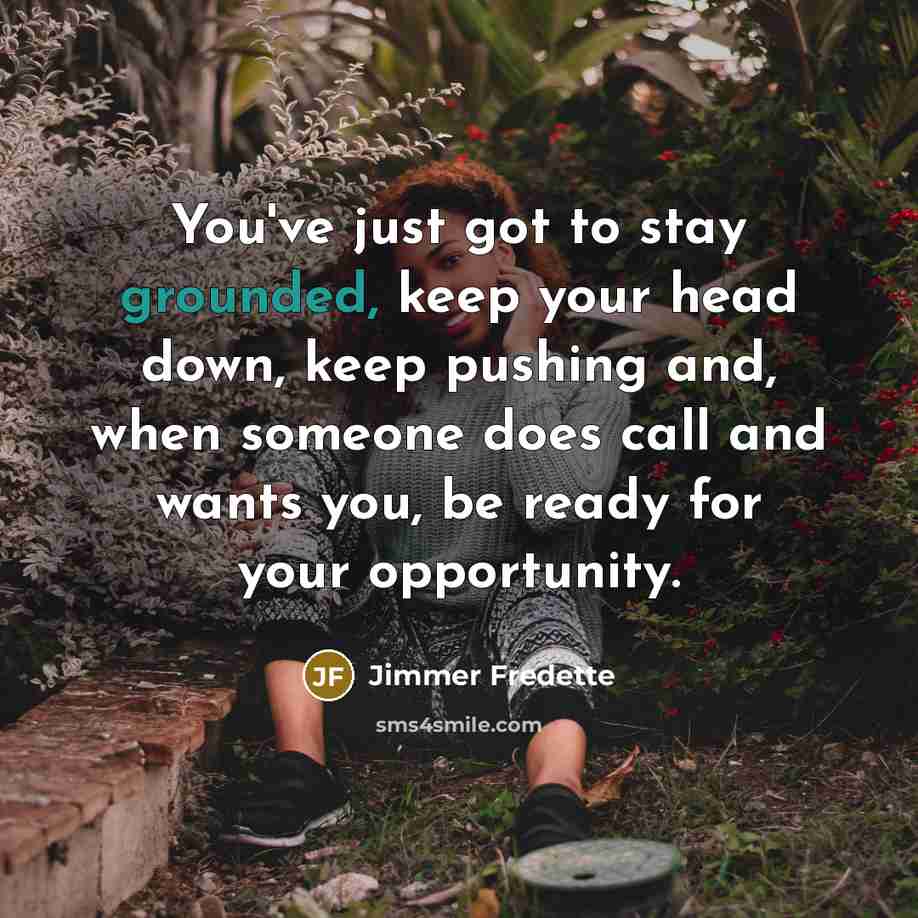 “You've just got to stay grounded, keep your head down, keep pushing and, when someone does call and wants you, be ready for your opportunity.” quote by Jimmer Fredette