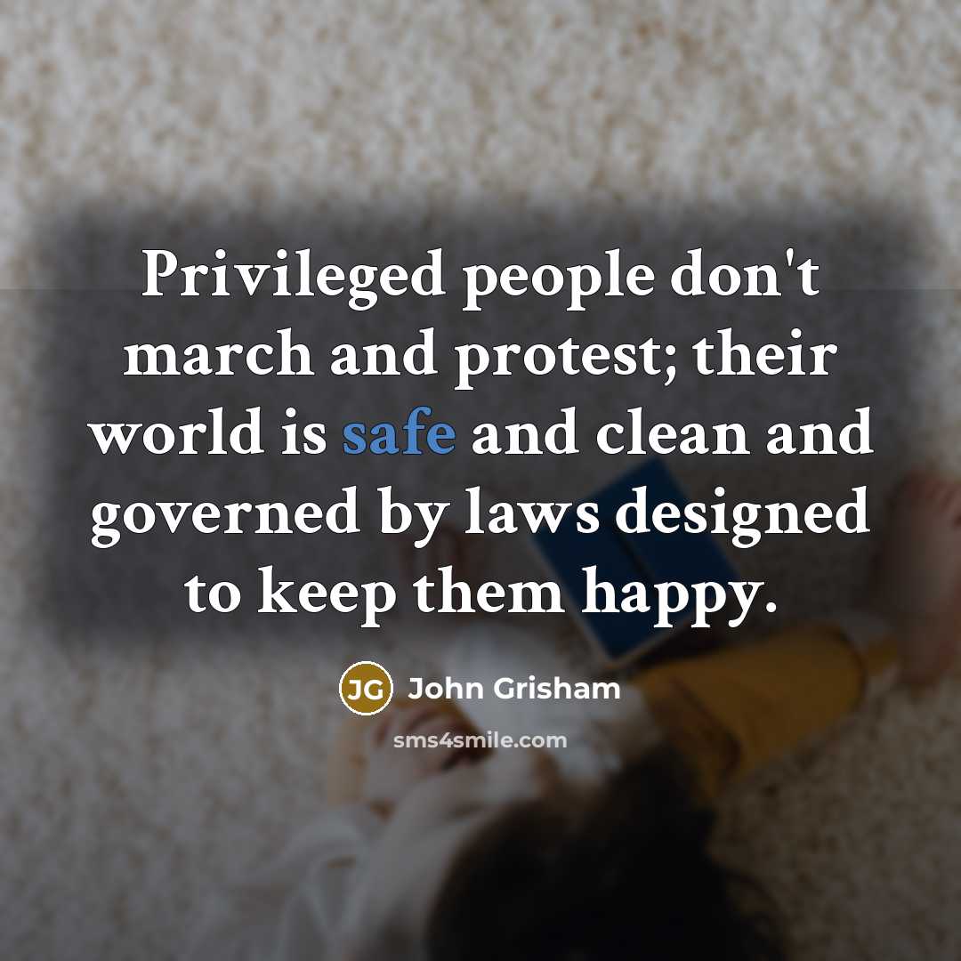 “Privileged people don't march and protest; their world is safe…” quote by John Grisham