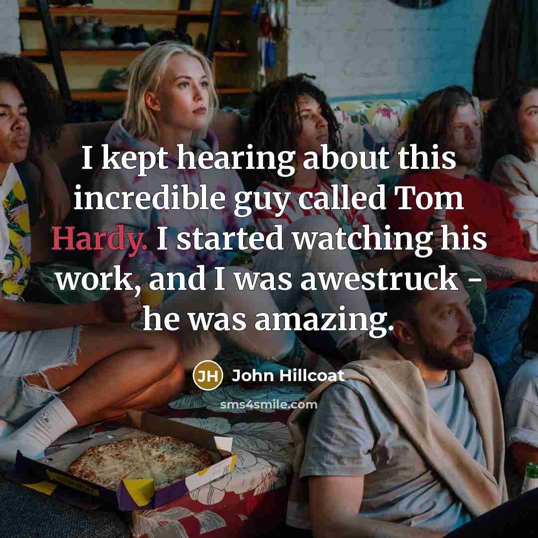 “I kept hearing about this incredible guy called Tom Hardy.…” quote by John Hillcoat