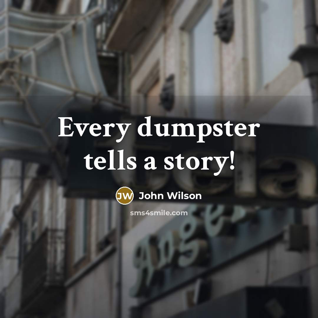 “Every dumpster tells a story!…” quote by John Wilson