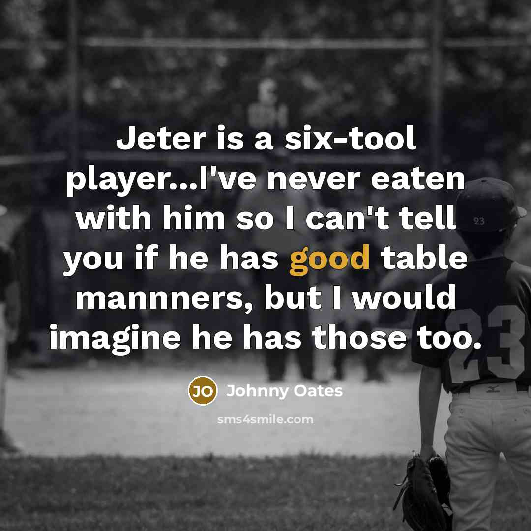 “Jeter is a six-tool player...I've never eaten with him so I can't tell you if he has good table mannners, but I would imagine he has those too.” quote by Johnny Oates