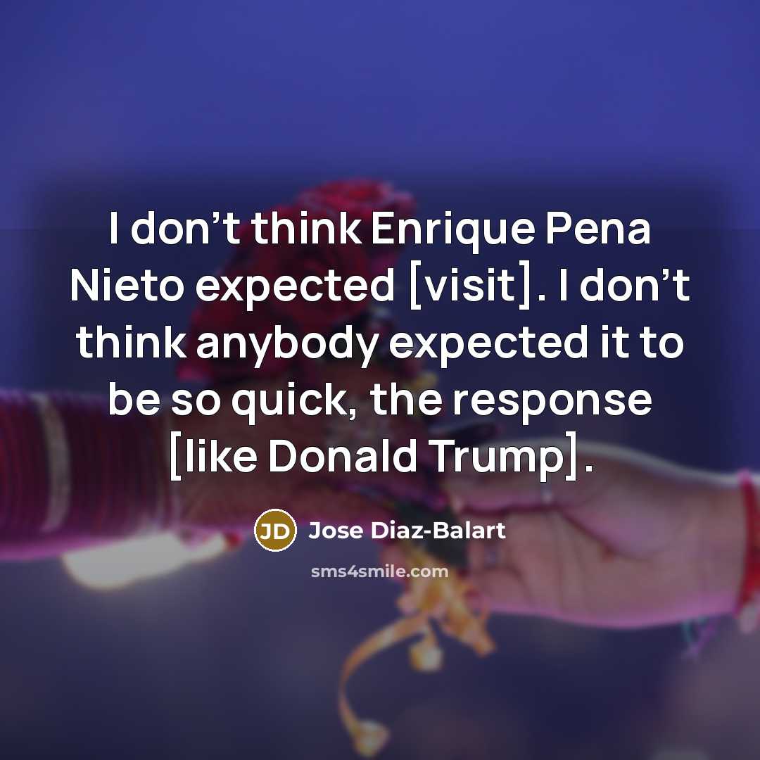 “I don`t think Enrique Pena Nieto expected [visit]. I don`t…” quote by Jose Diaz-Balart