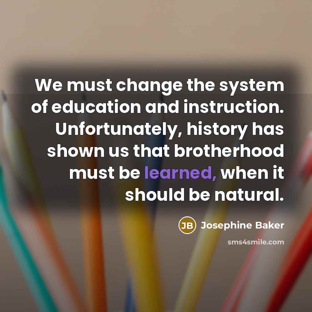 “We must change the system of education and instruction. Unfortunately,…” quote by Josephine Baker