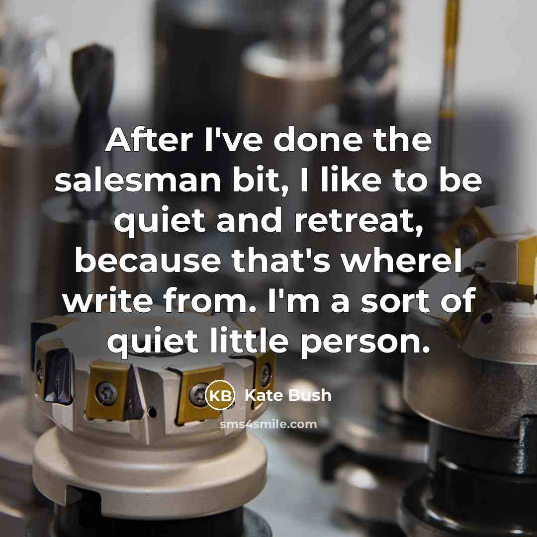 “After I've done the salesman bit, I like to be…” quote by Kate Bush