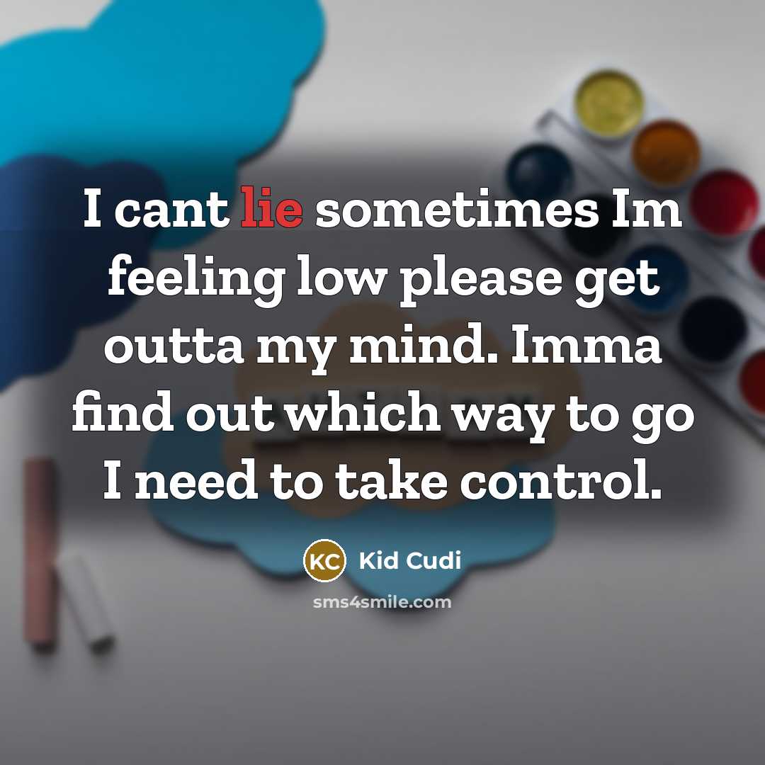 “I cant lie sometimes Im feeling low please get outta my mind. Imma find out which way to go I need to take control.” quote by Kid Cudi