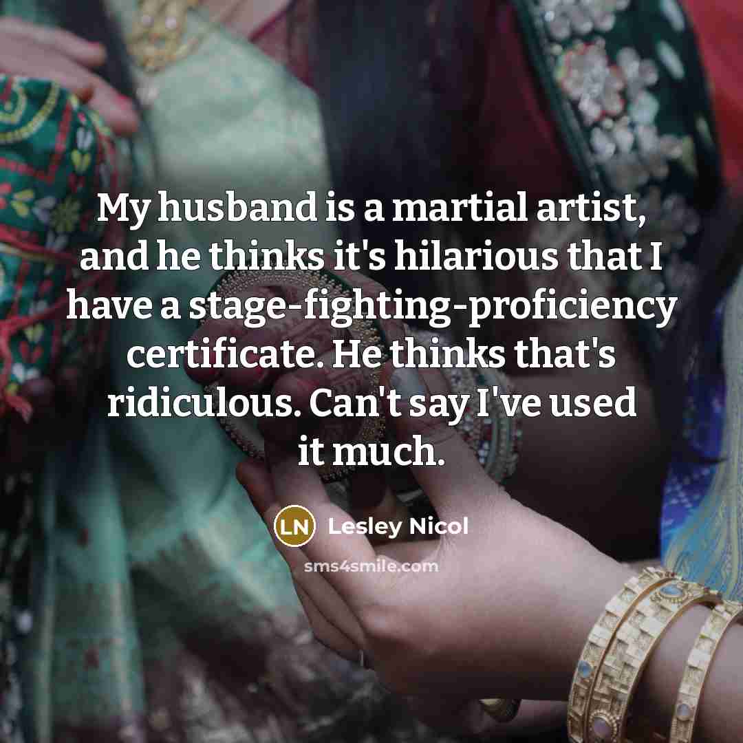 “My husband is a martial artist, and he thinks it's…” quote by Lesley Nicol