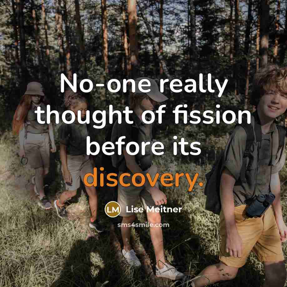 “No-one really thought of fission before its discovery.…” quote by Lise Meitner