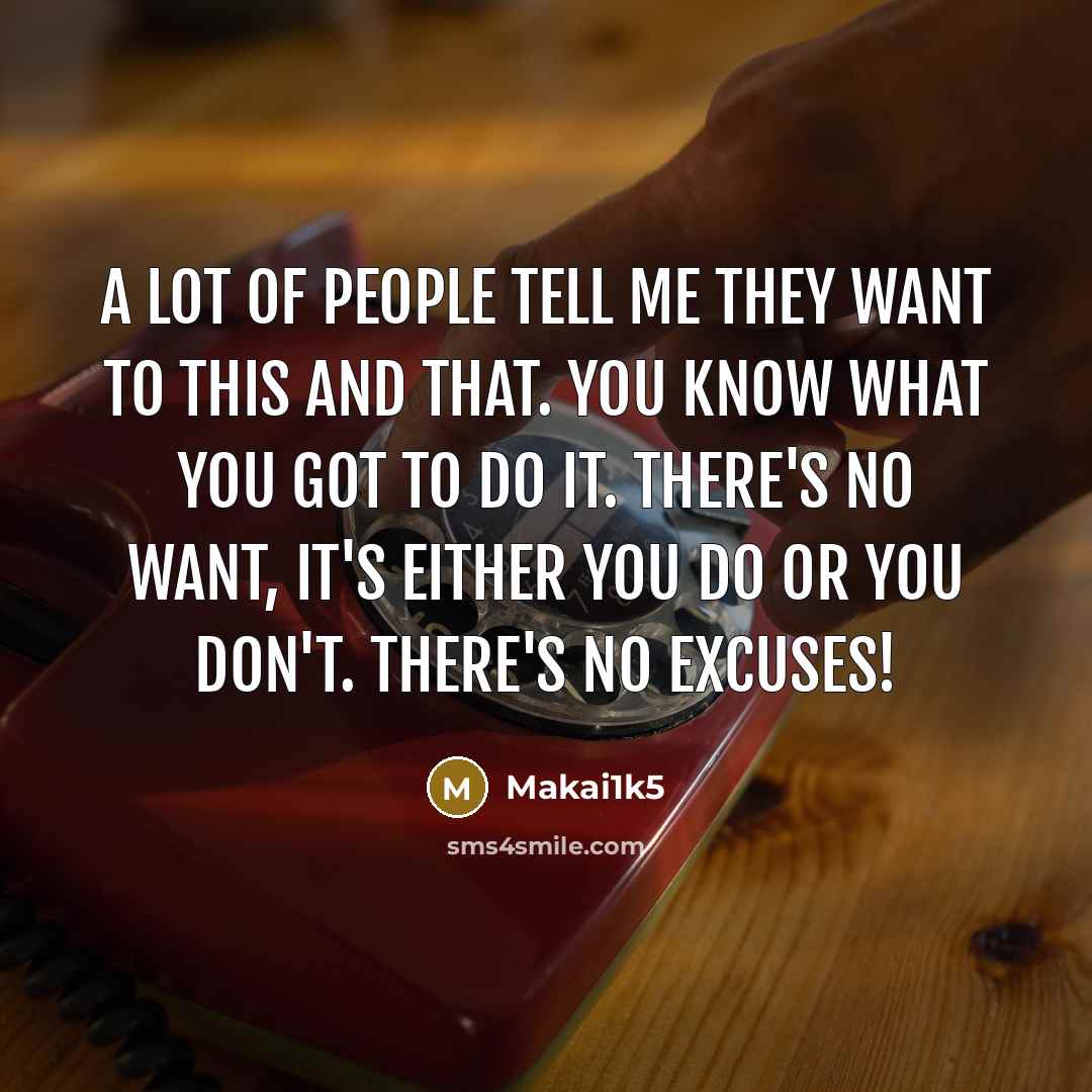 “A lot of people tell me They want to this and that. You know what you got to do it. There's no want, It's either you do or you don't. There's no excuses!” quote by Makai1k5