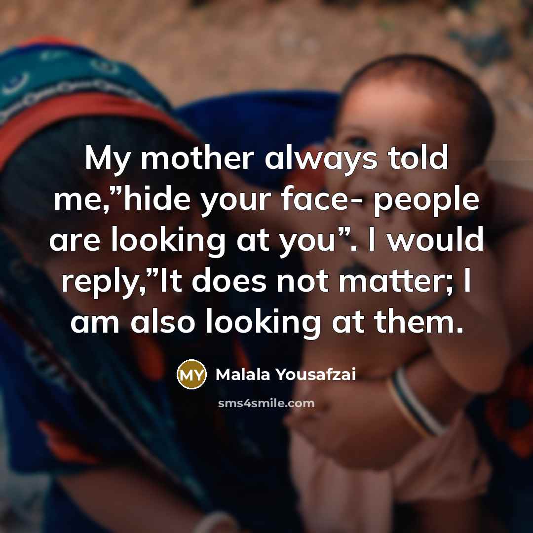 “My mother always told me,”hide your face- people are looking…” quote by Malala Yousafzai
