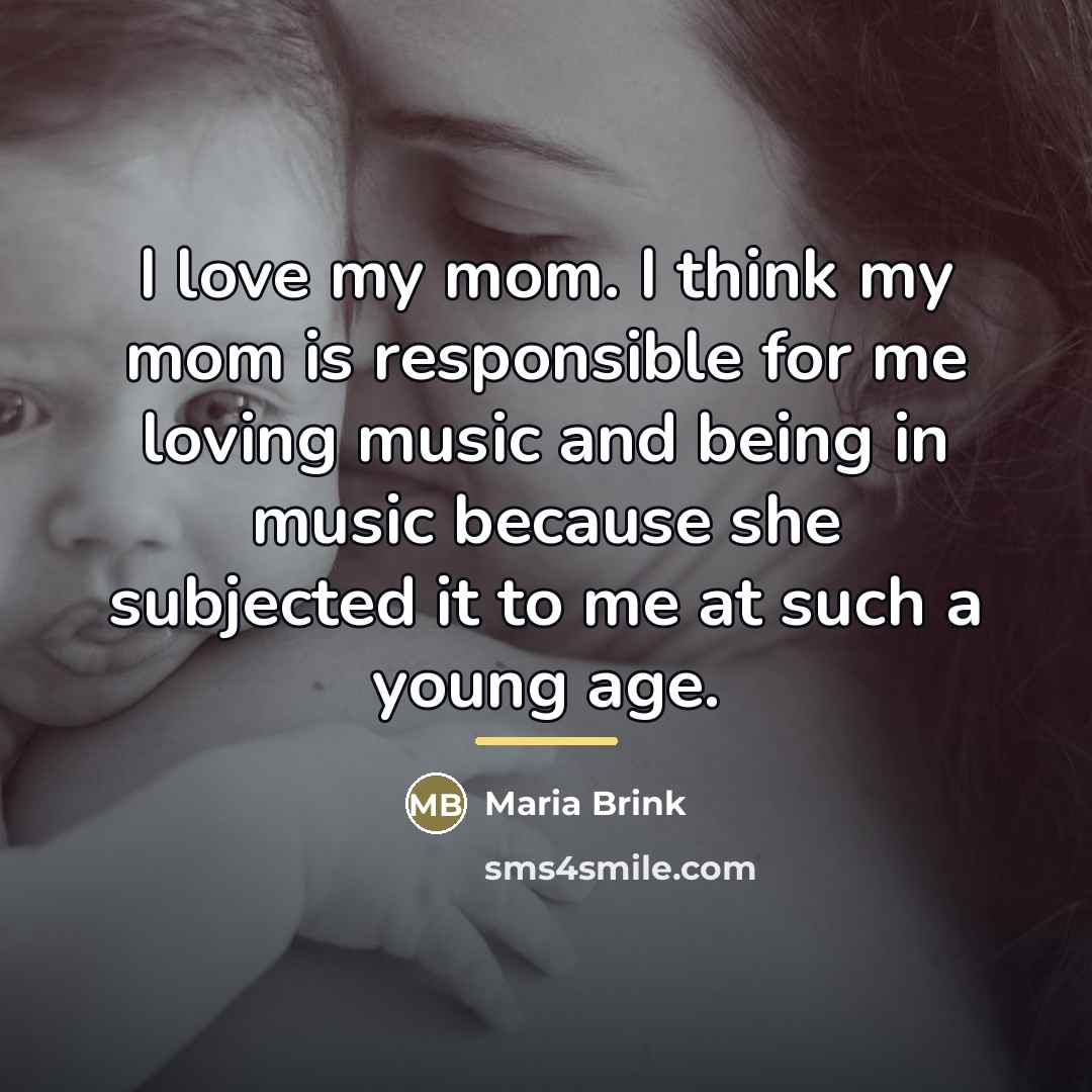 “I love my mom. I think my mom is responsible…” quote by Maria Brink