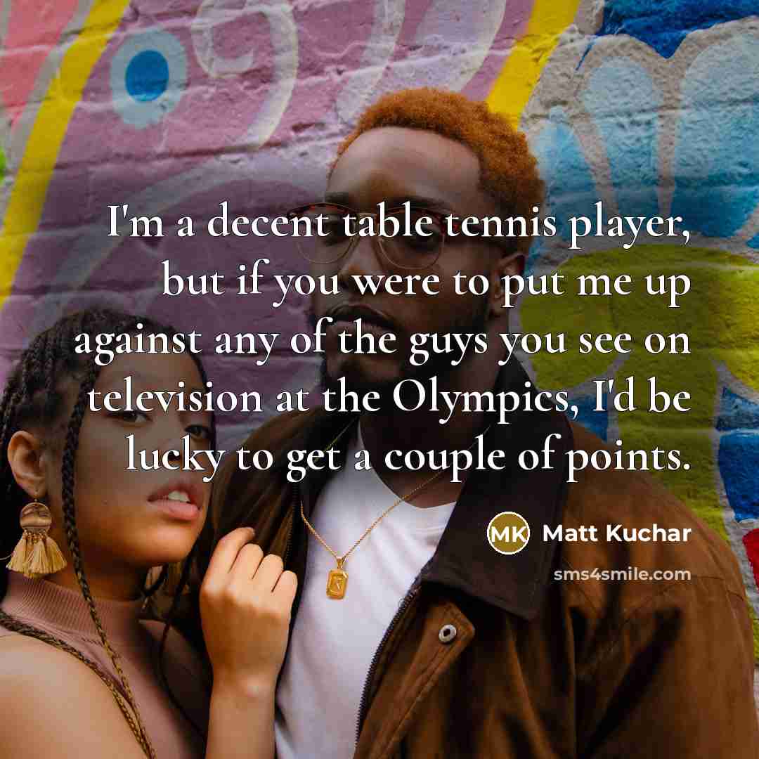 “I'm a decent table tennis player, but if you were…” quote by Matt Kuchar