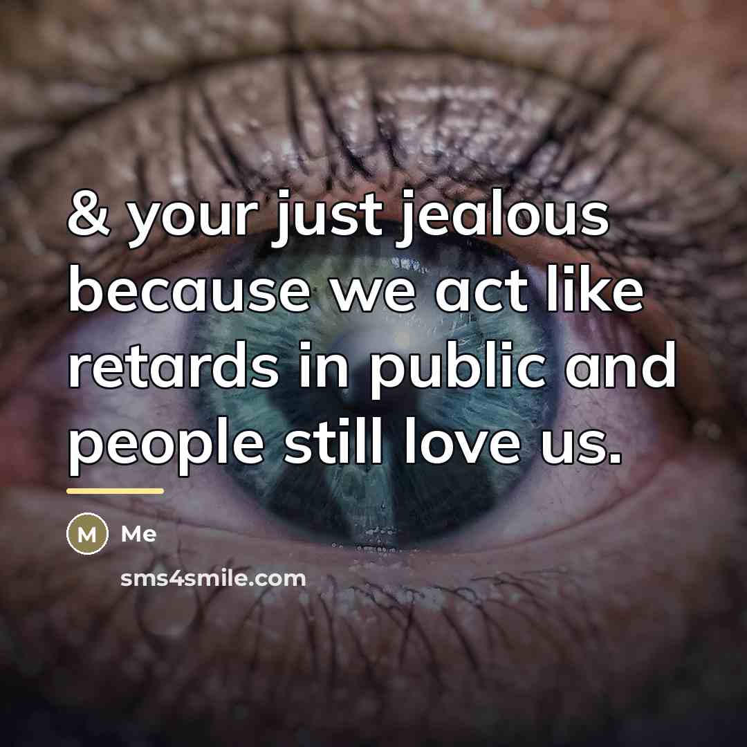 “& your just jealous because we act like retards in…” quote by Me