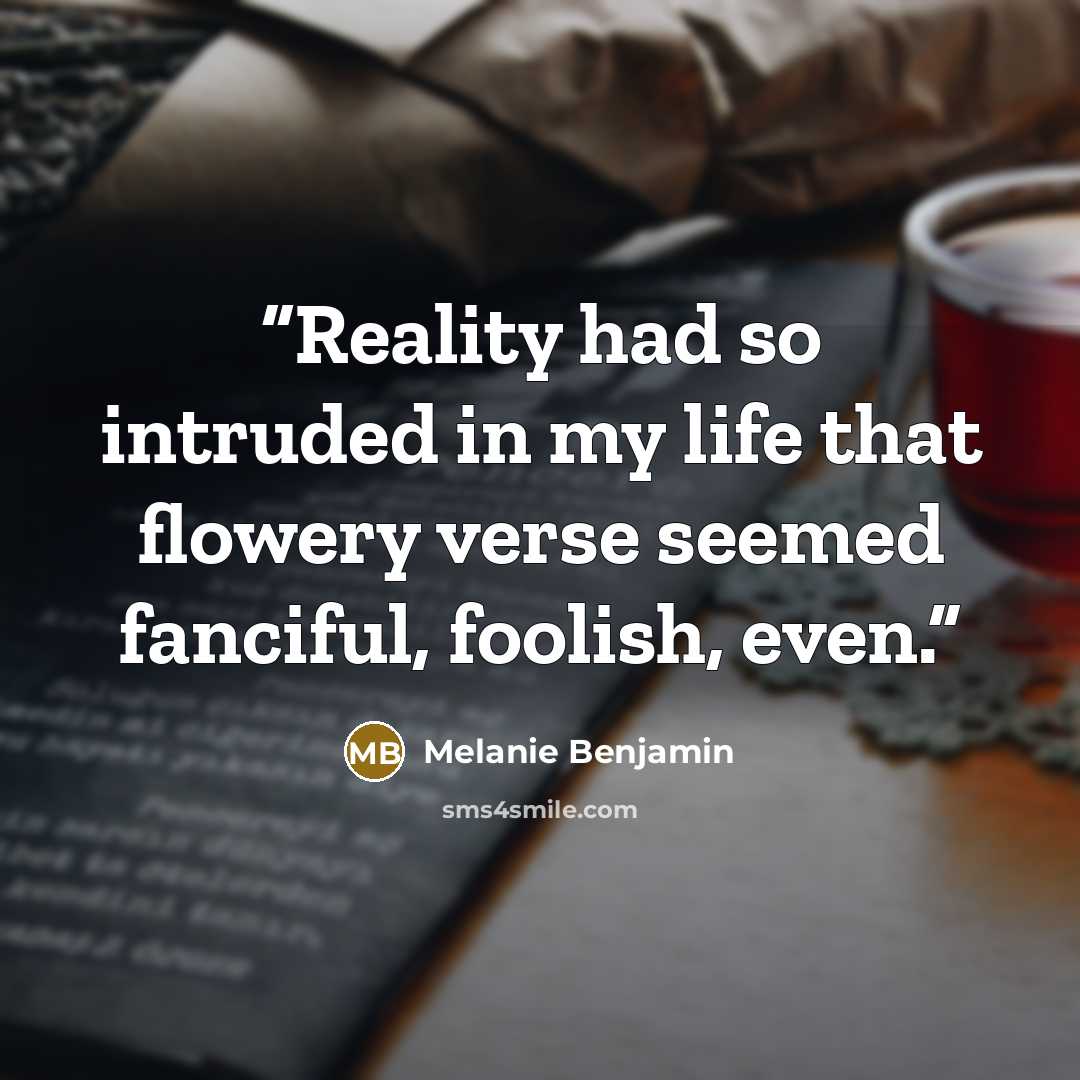 “Reality had so intruded in my life that flowery verse seemed fanciful, foolish, even.” quote by Melanie Benjamin