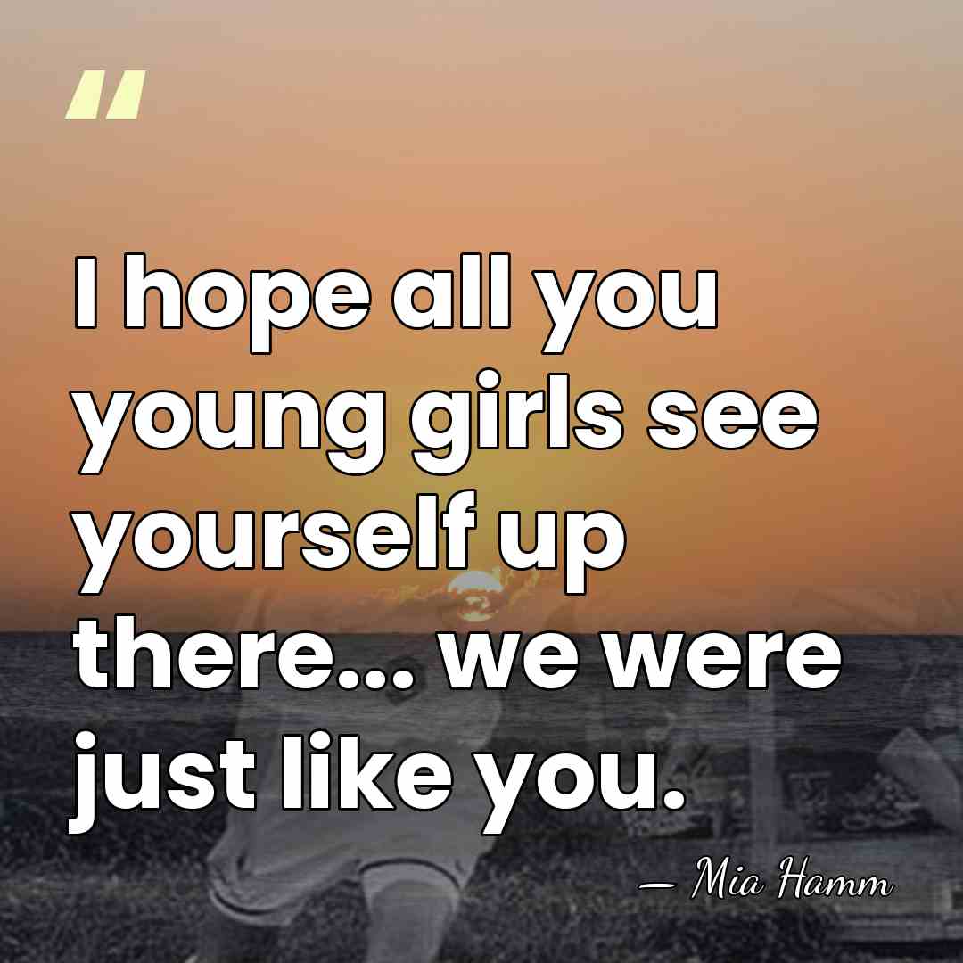 I hope all you young girls see yourself up there... we were&hellip; - Mia Hamm