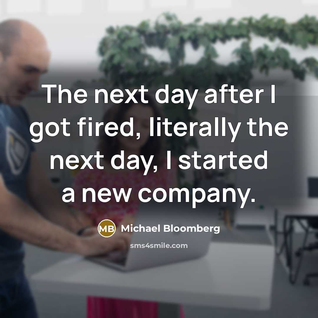 “The next day after I got fired, literally the next…” quote by Michael Bloomberg
