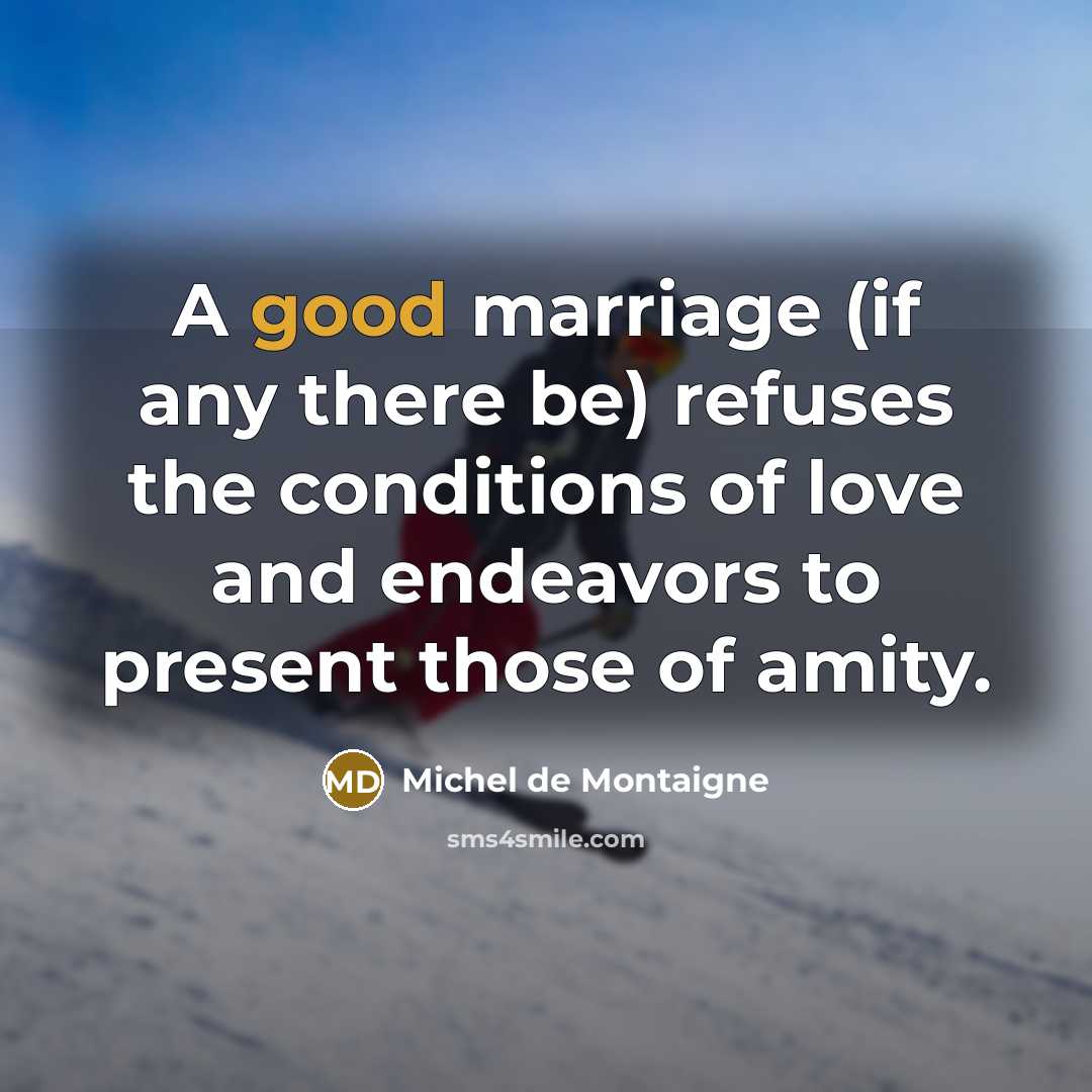“A good marriage (if any there be) refuses the conditions…” quote by Michel de Montaigne