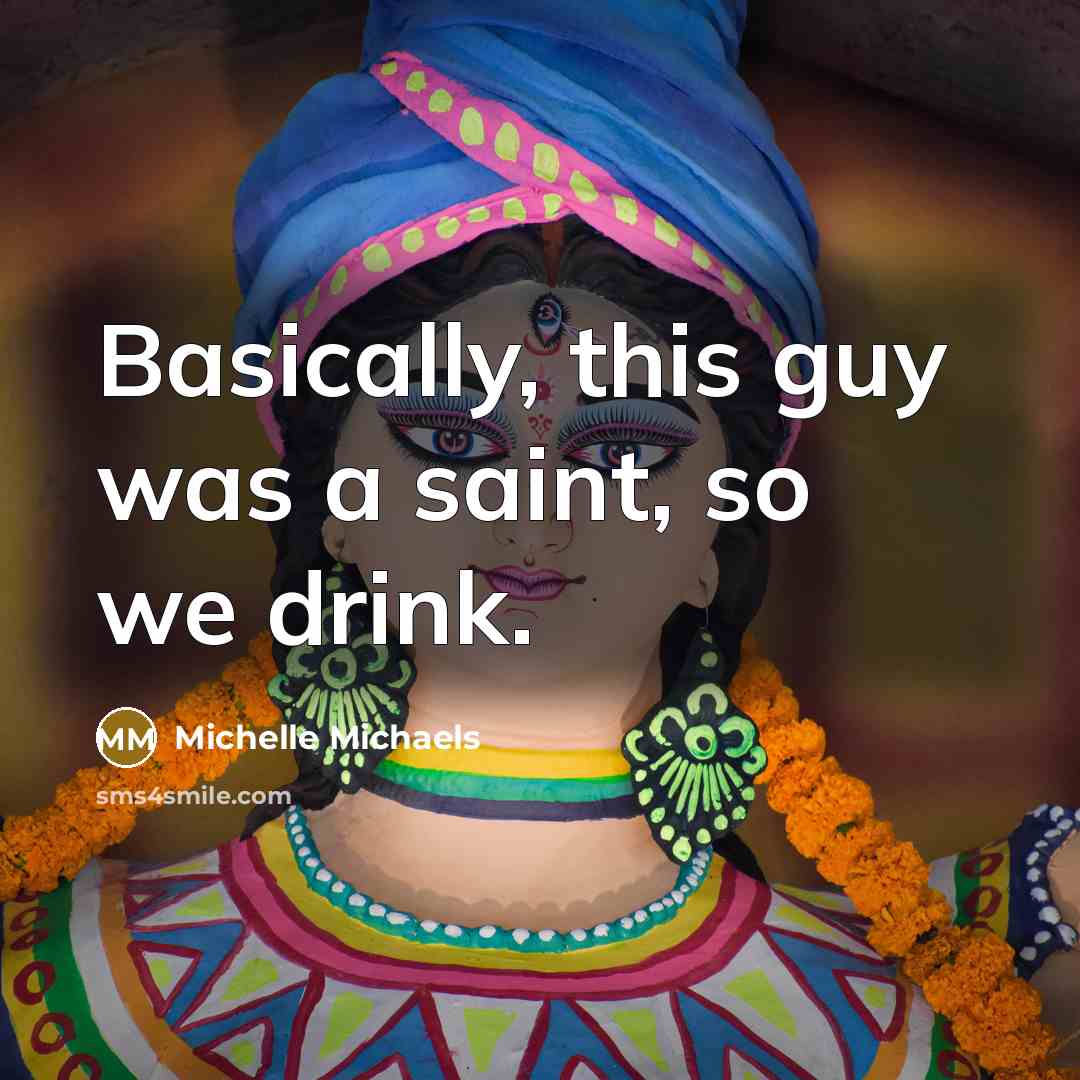 “Basically, this guy was a saint, so we drink.” quote by Michelle Michaels