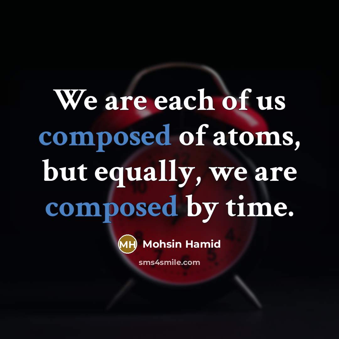 “We are each of us composed of atoms, but equally,…” quote by Mohsin Hamid