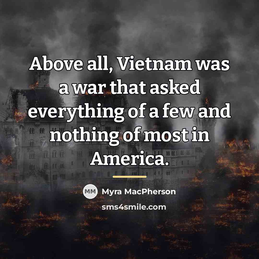 “Above all, Vietnam was a war that asked everything of…” quote by Myra MacPherson
