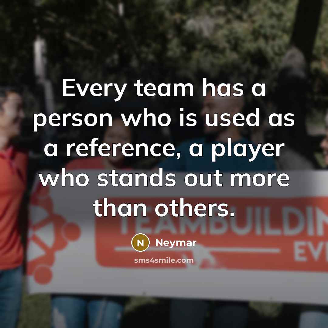 “Every team has a person who is used as a reference, a player who stands out more than others.” quote by Neymar