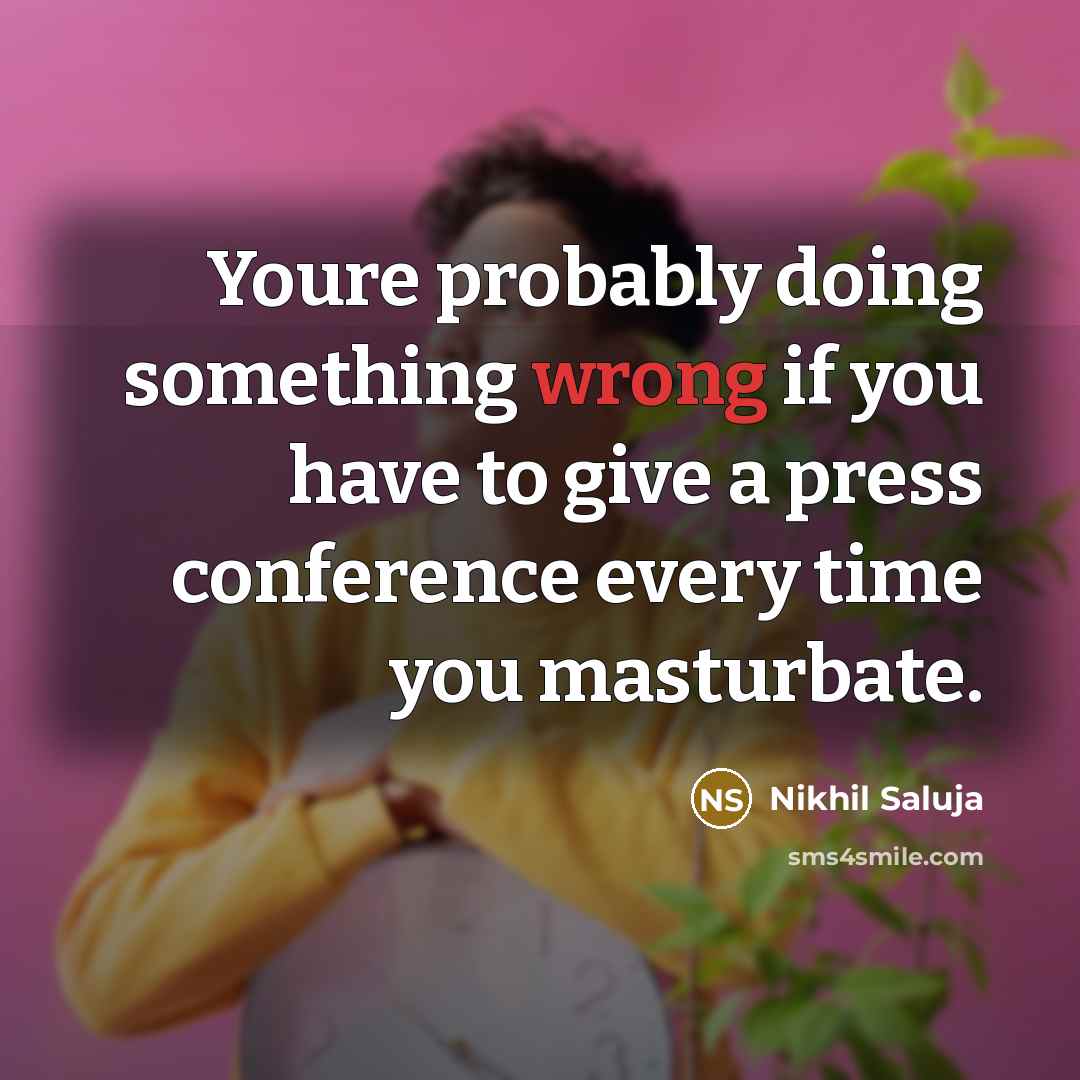 “Youre probably doing something wrong if you have to give a press conference every time you masturbate.” quote by Nikhil Saluja