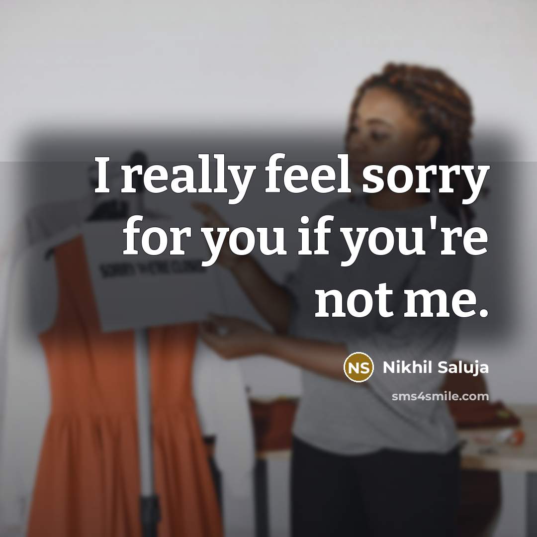 “I really feel sorry for you if you're not me.…” quote by Nikhil Saluja