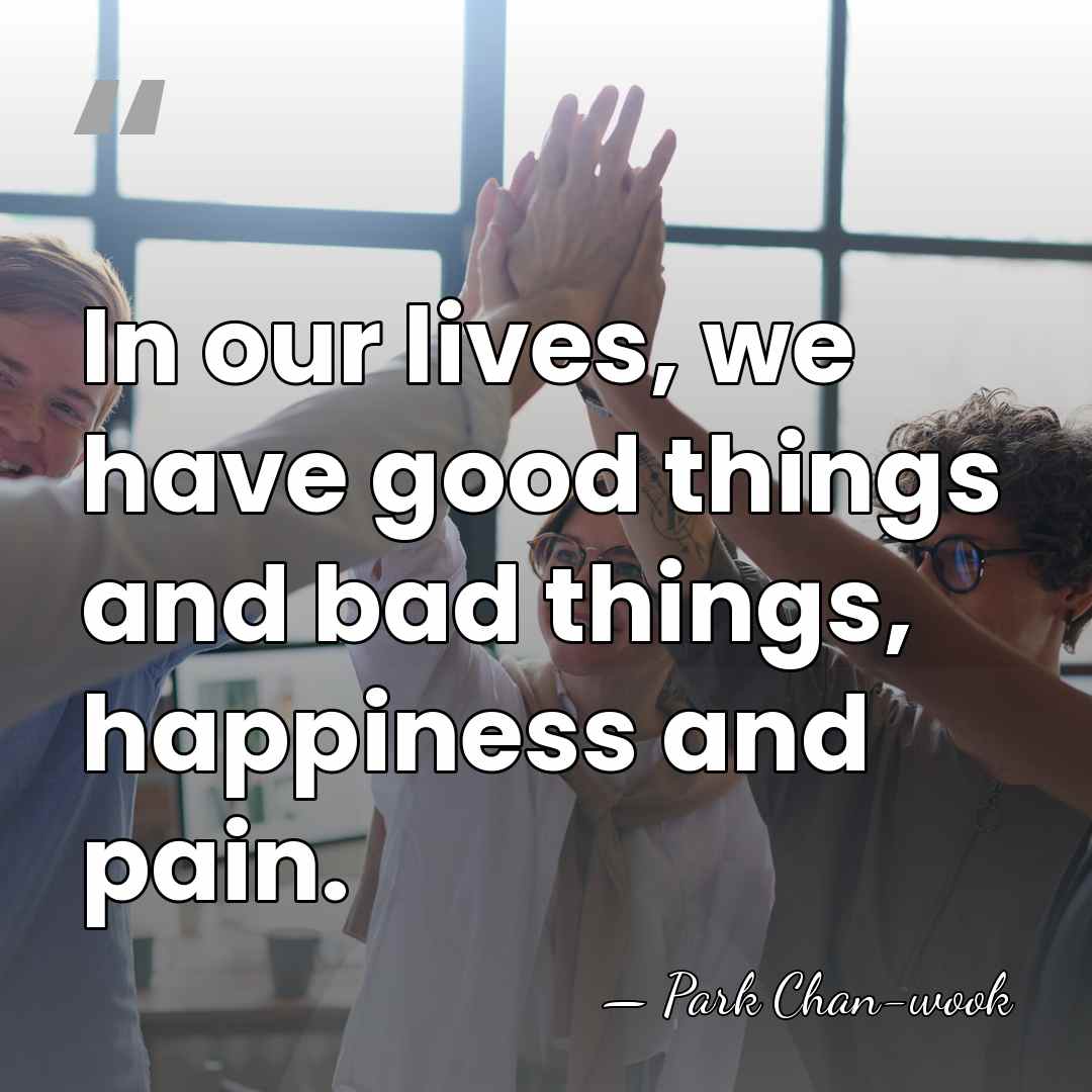 In our lives, we have good things and bad things, happiness and&hellip; - Park Chan-wook