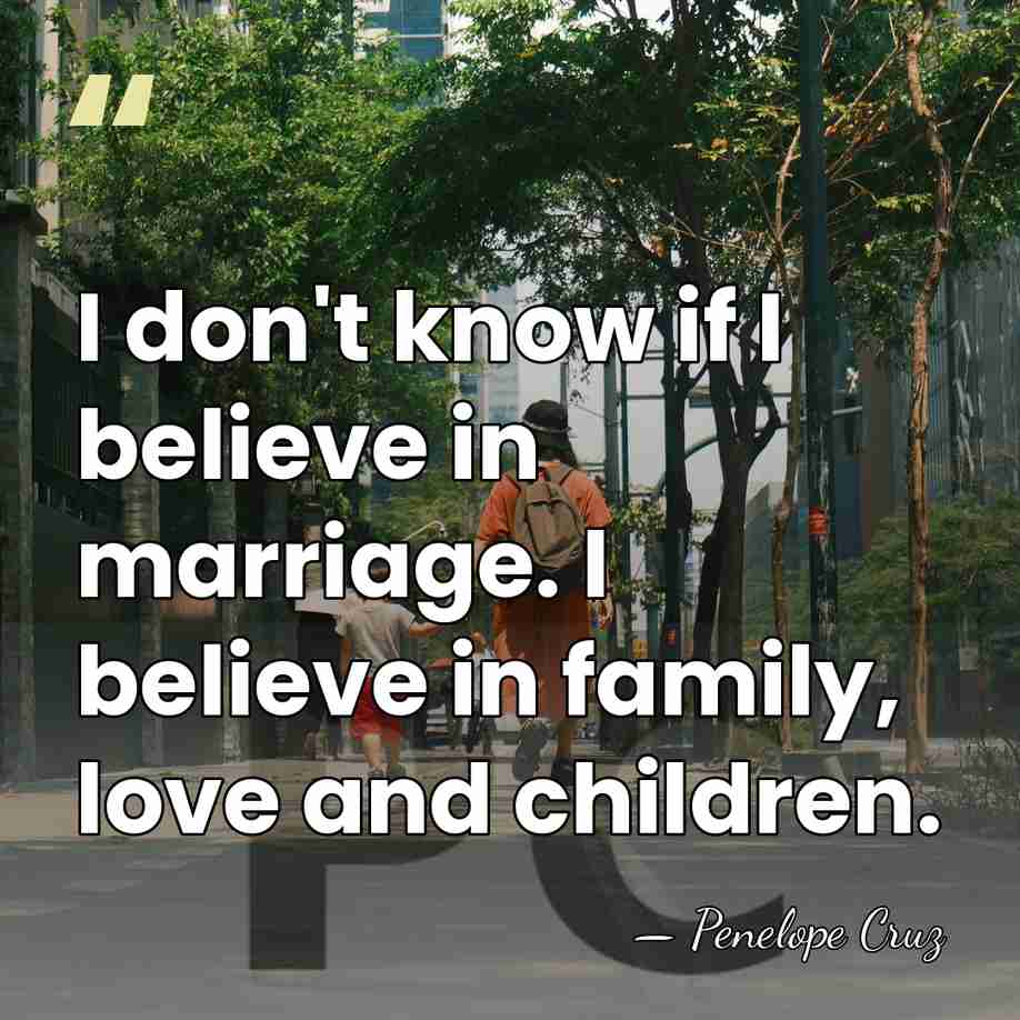 I don't know if I believe in marriage. I believe in family,&hellip; - Penelope Cruz