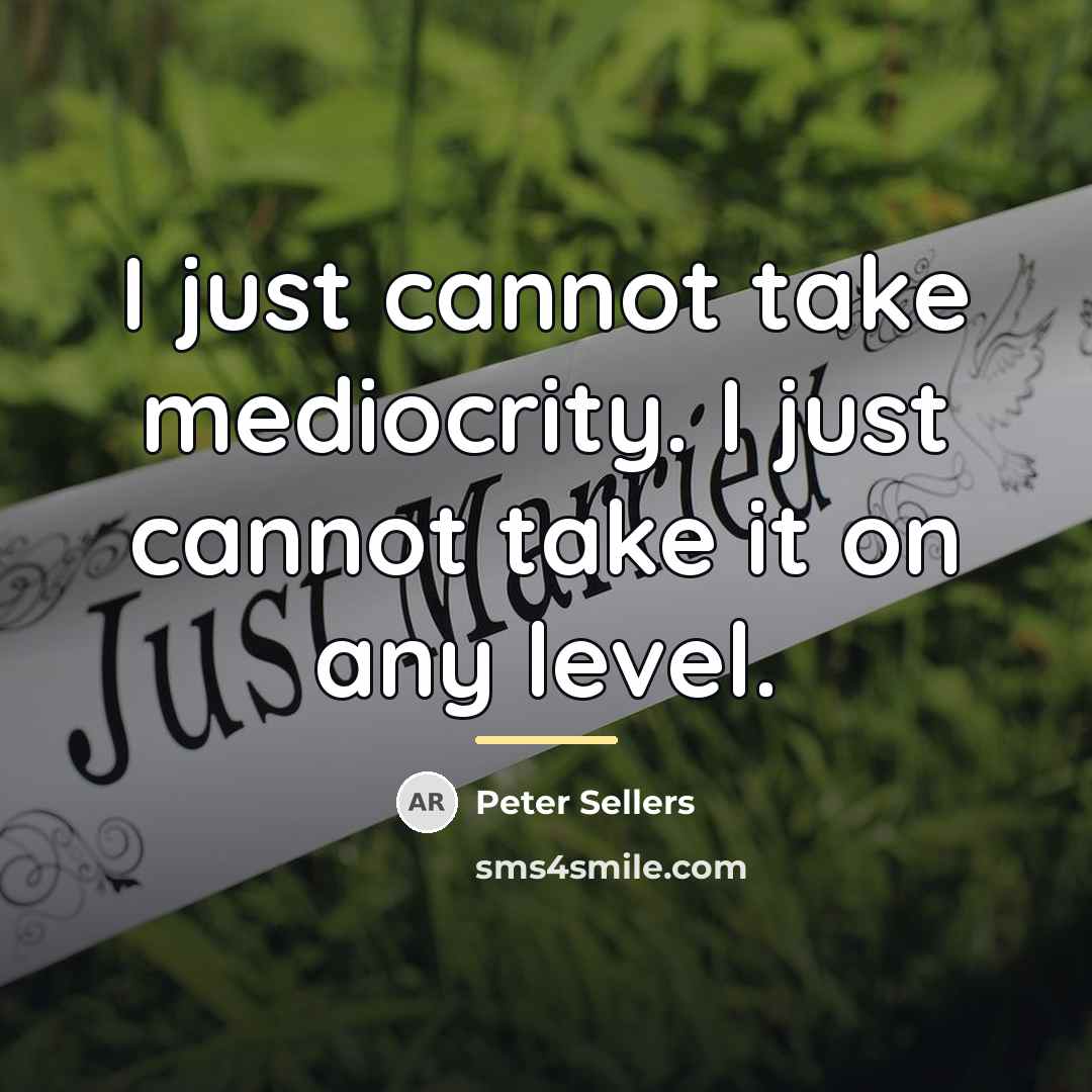 “I just cannot take mediocrity. I just cannot take it…” quote by Peter Sellers