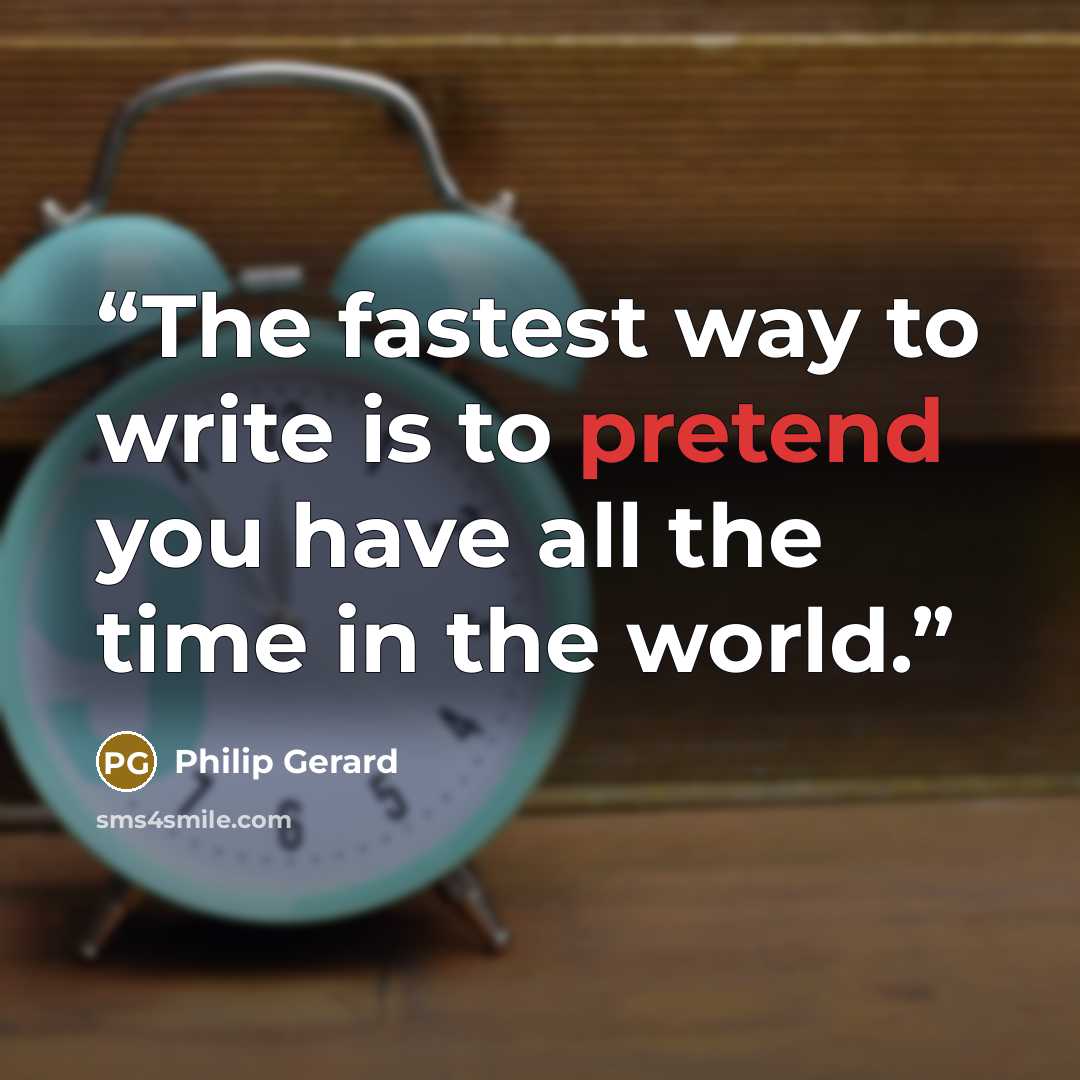 “The fastest way to write is to pretend you have all the time in the world.” quote by Philip Gerard