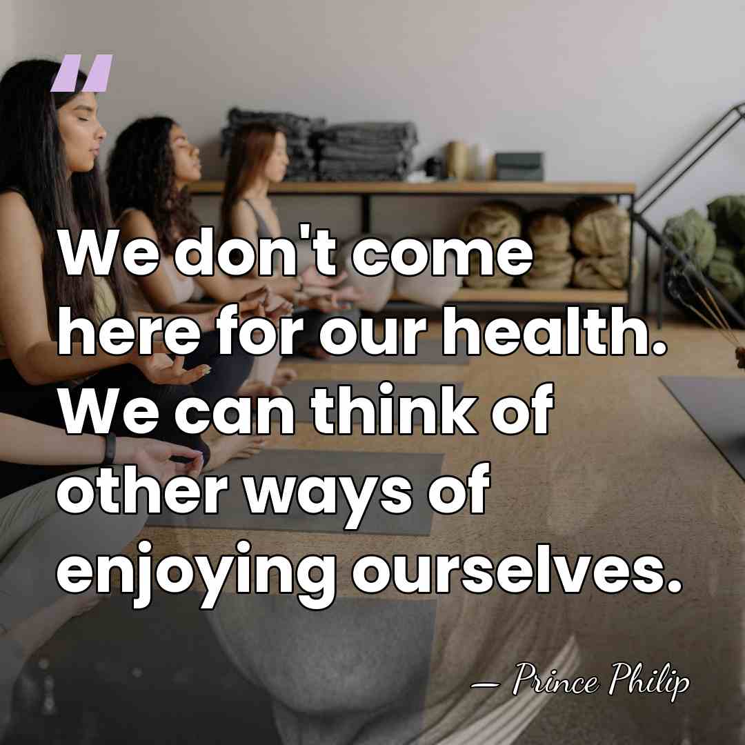 We don't come here for our health. We can think of other&hellip; - Prince Philip