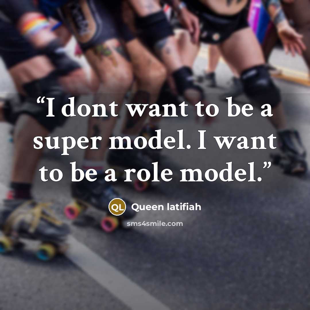 “I dont want to be a super model. I want to be a role model.” quote by Queen latifiah
