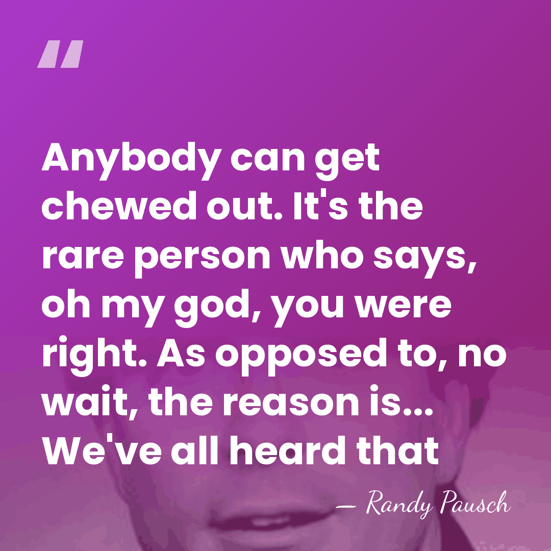 Anybody can get chewed out. It's the rare person who says, oh&hellip; - Randy Pausch