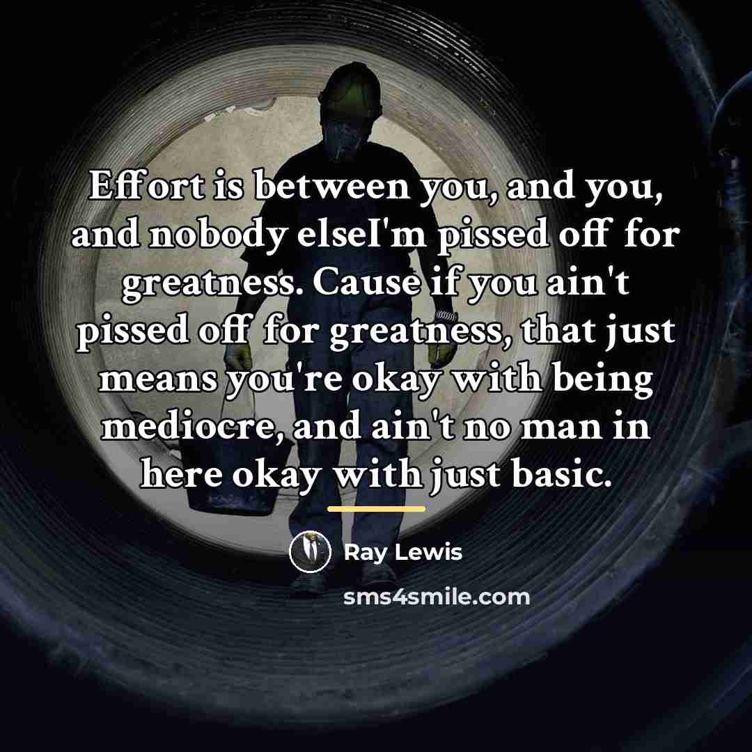 “Effort is between you, and you, and nobody elseI'm pissed…” quote by Ray Lewis