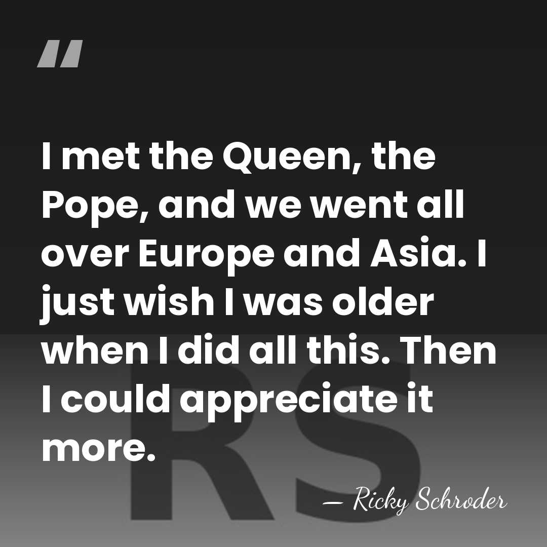 I met the Queen, the Pope, and we went all over Europe&hellip; - Ricky Schroder